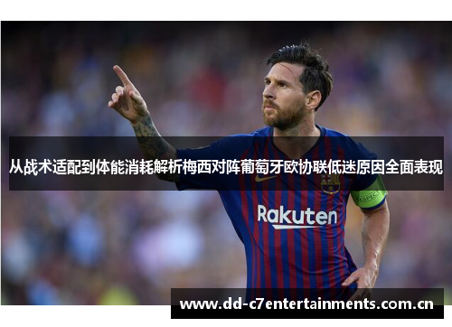 从战术适配到体能消耗解析梅西对阵葡萄牙欧协联低迷原因全面表现