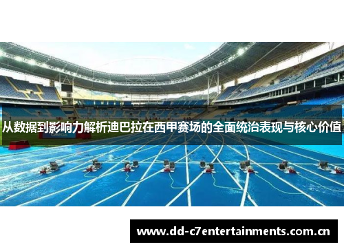 从数据到影响力解析迪巴拉在西甲赛场的全面统治表现与核心价值